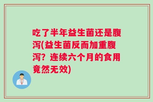 吃了半年益生菌还是腹泻(益生菌反而加重腹泻？连续六个月的食用竟然无效)