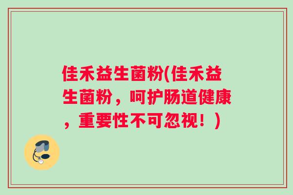 佳禾益生菌粉(佳禾益生菌粉，呵护肠道健康，重要性不可忽视！)