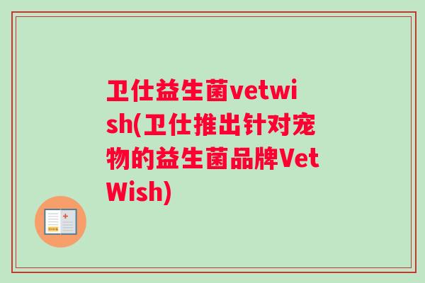 卫仕益生菌vetwish(卫仕推出针对宠物的益生菌品牌VetWish)