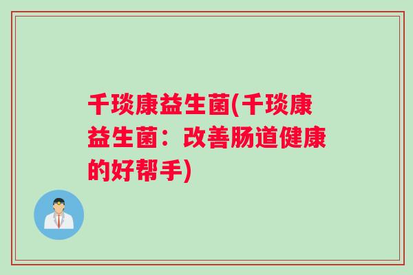 千琰康益生菌(千琰康益生菌：改善肠道健康的好帮手)