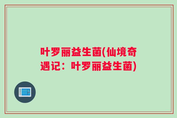 叶罗丽益生菌(仙境奇遇记：叶罗丽益生菌)