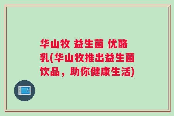 华山牧 益生菌 优酪乳(华山牧推出益生菌饮品，助你健康生活)