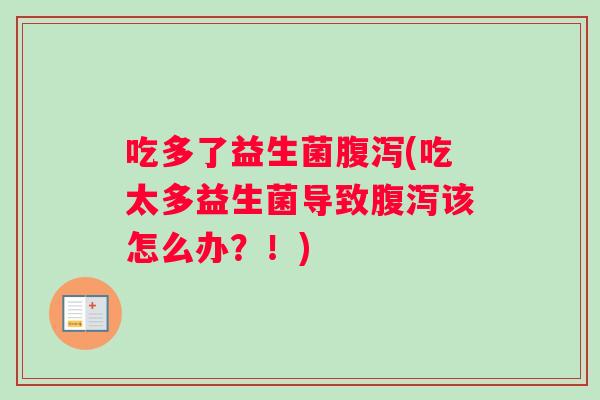 吃多了益生菌腹泻(吃太多益生菌导致腹泻该怎么办？！)