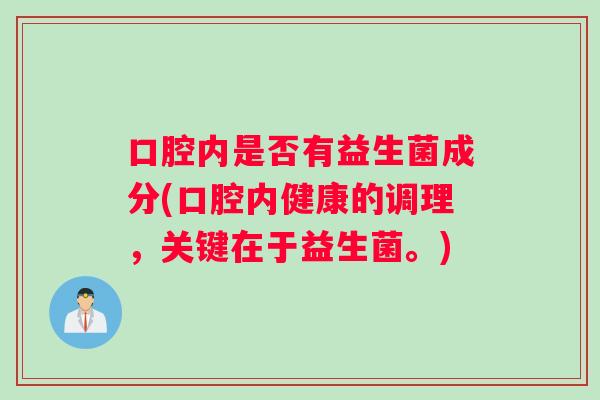 口腔内是否有益生菌成分(口腔内健康的调理，关键在于益生菌。)
