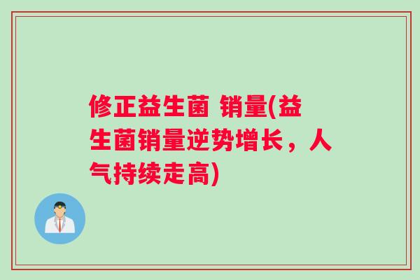 修正益生菌 销量(益生菌销量逆势增长，人气持续走高)