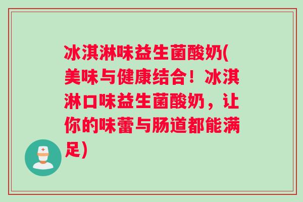 冰淇淋味益生菌酸奶(美味与健康结合！冰淇淋口味益生菌酸奶，让你的味蕾与肠道都能满足)