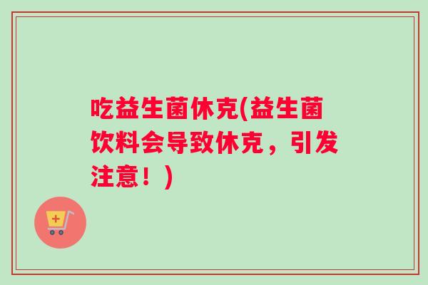 吃益生菌休克(益生菌饮料会导致休克，引发注意！)