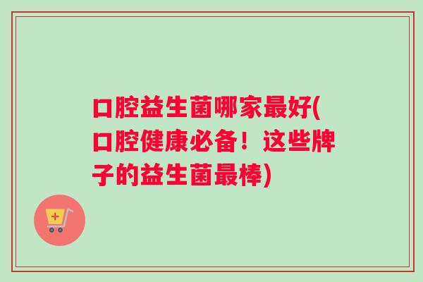 口腔益生菌哪家最好(口腔健康必备！这些牌子的益生菌最棒)