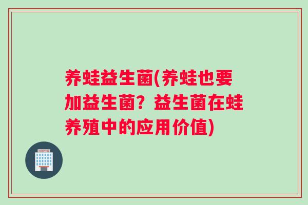 养蛙益生菌(养蛙也要加益生菌？益生菌在蛙养殖中的应用价值)
