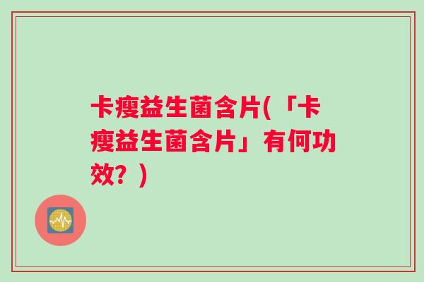 卡瘦益生菌含片(「卡瘦益生菌含片」有何功效？)