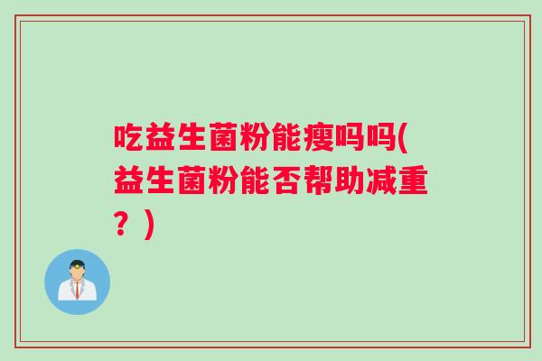 吃益生菌粉能瘦吗吗(益生菌粉能否帮助减重？)