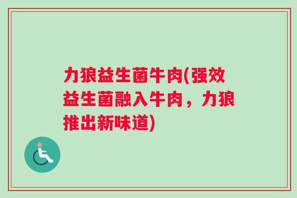 力狼益生菌牛肉(强效益生菌融入牛肉，力狼推出新味道)