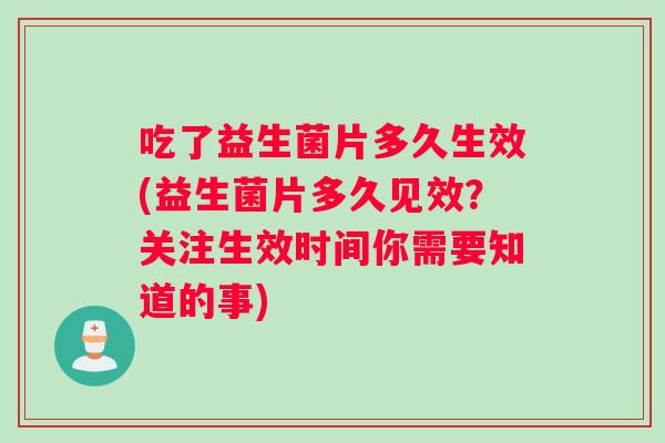吃了益生菌片多久生效(益生菌片多久见效？关注生效时间你需要知道的事)