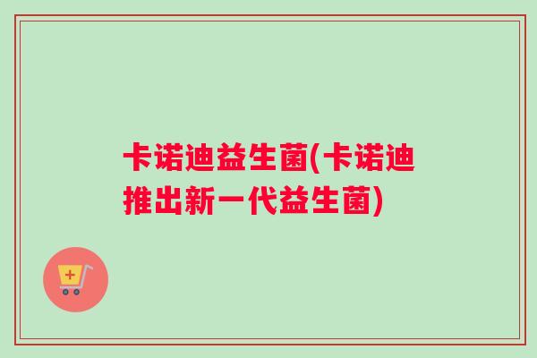 卡诺迪益生菌(卡诺迪推出新一代益生菌)