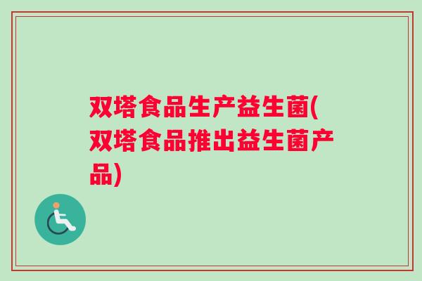 双塔食品生产益生菌(双塔食品推出益生菌产品)