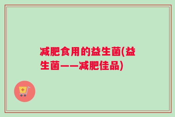 减肥食用的益生菌(益生菌——减肥佳品)