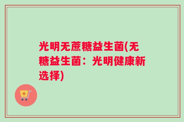 光明无蔗糖益生菌(无糖益生菌：光明健康新选择)