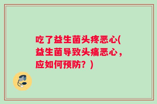 吃了益生菌头疼恶心(益生菌导致头痛恶心，应如何预防？)