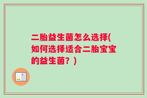 二胎益生菌怎么选择(如何选择适合二胎宝宝的益生菌？)