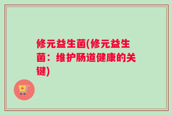 修元益生菌(修元益生菌：维护肠道健康的关键)