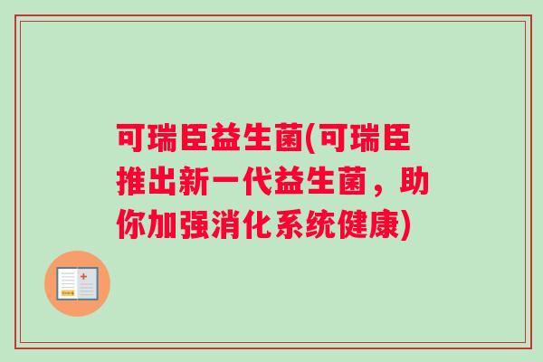 可瑞臣益生菌(可瑞臣推出新一代益生菌，助你加强消化系统健康)