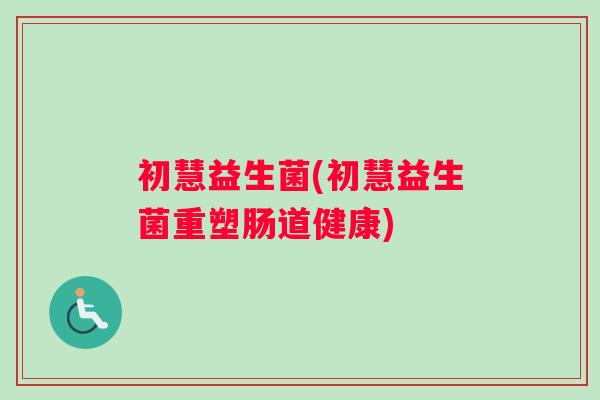 初慧益生菌(初慧益生菌重塑肠道健康)