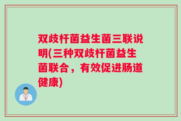 双歧杆菌益生菌三联说明(三种双歧杆菌益生菌联合，有效促进肠道健康)