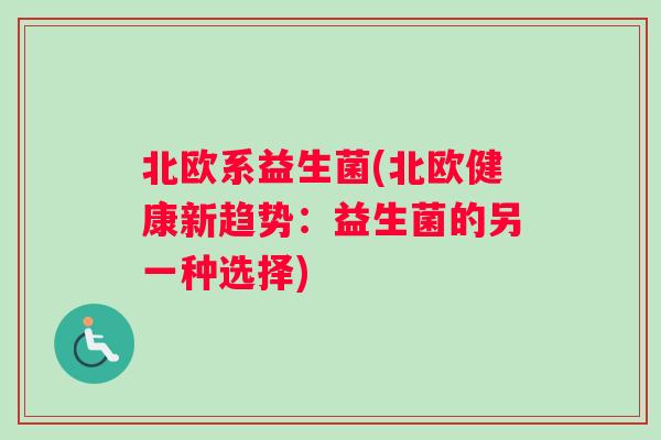 北欧系益生菌(北欧健康新趋势：益生菌的另一种选择)