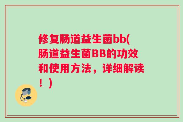 修复肠道益生菌bb(肠道益生菌BB的功效和使用方法，详细解读！)