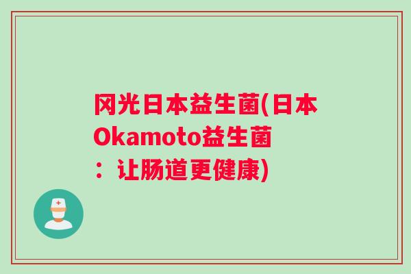 冈光日本益生菌(日本Okamoto益生菌：让肠道更健康)