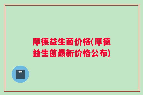 厚德益生菌价格(厚德益生菌最新价格公布)