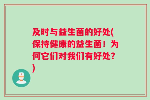 及时与益生菌的好处(保持健康的益生菌！为何它们对我们有好处？)
