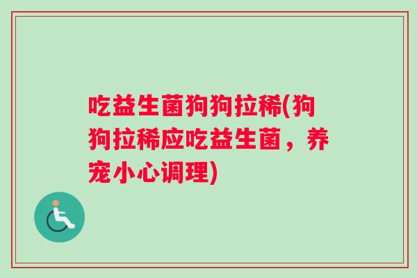 吃益生菌狗狗拉稀(狗狗拉稀应吃益生菌，养宠小心调理)