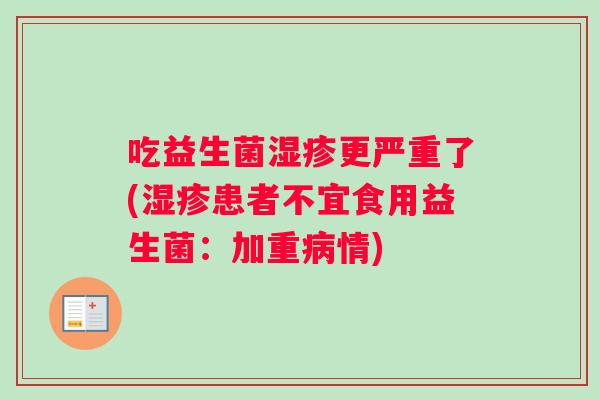 吃益生菌湿疹更严重了(湿疹患者不宜食用益生菌：加重病情)