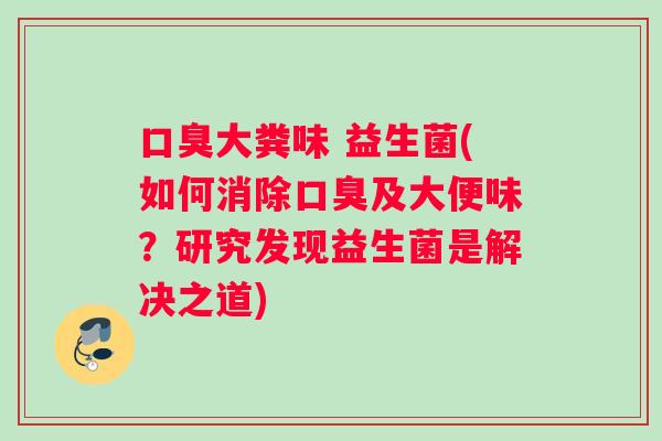 口臭大粪味 益生菌(如何消除口臭及大便味？研究发现益生菌是解决之道)