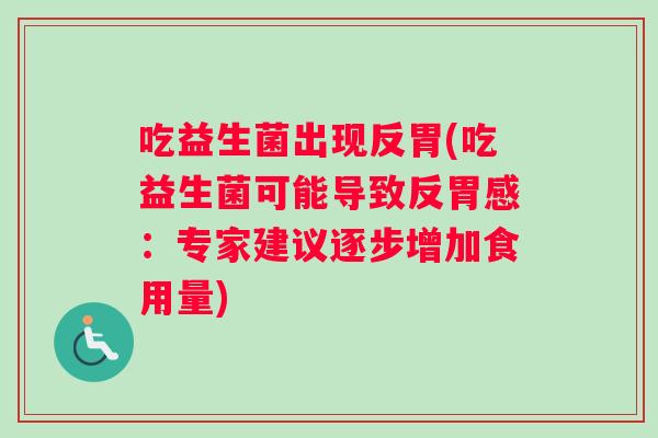 吃益生菌出现反胃(吃益生菌可能导致反胃感：专家建议逐步增加食用量)