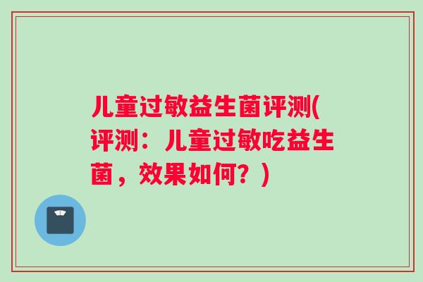 儿童过敏益生菌评测(评测：儿童过敏吃益生菌，效果如何？)