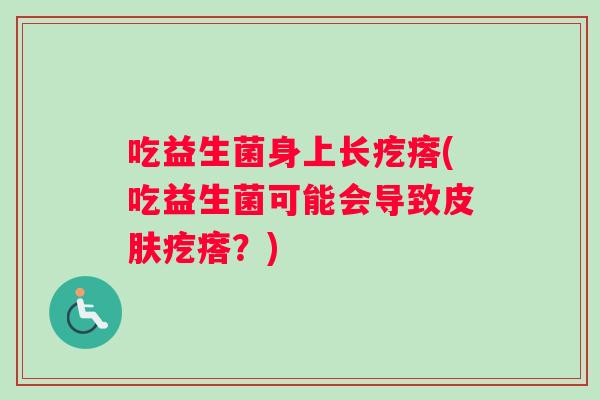 吃益生菌身上长疙瘩(吃益生菌可能会导致皮肤疙瘩？)