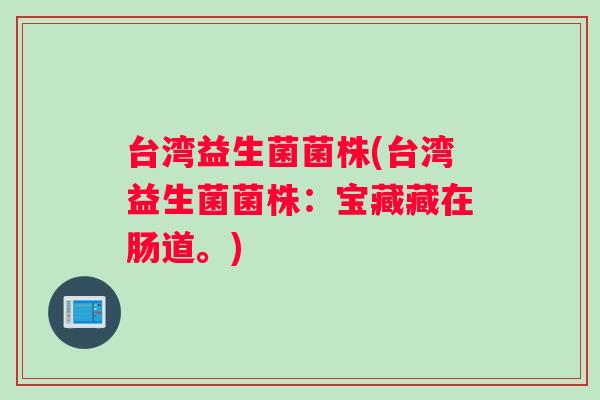 台湾益生菌菌株(台湾益生菌菌株：宝藏藏在肠道。)