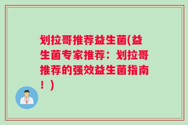 划拉哥推荐益生菌(益生菌专家推荐：划拉哥推荐的强效益生菌指南！)