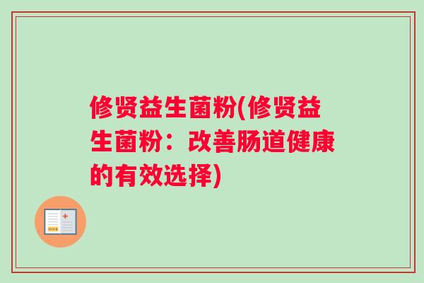 修贤益生菌粉(修贤益生菌粉：改善肠道健康的有效选择)