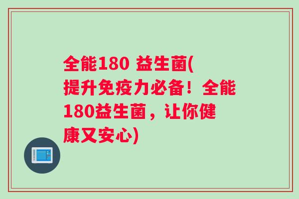 全能180 益生菌(提升免疫力必备！全能180益生菌，让你健康又安心)