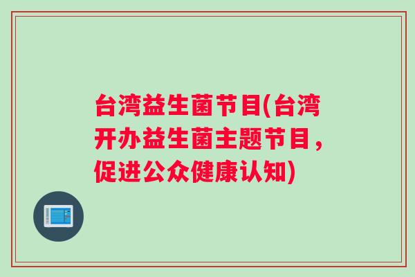 台湾益生菌节目(台湾开办益生菌主题节目，促进公众健康认知)