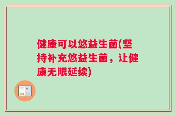 健康可以悠益生菌(坚持补充悠益生菌，让健康无限延续)