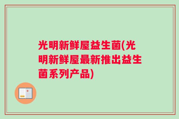 光明新鲜屋益生菌(光明新鲜屋最新推出益生菌系列产品)