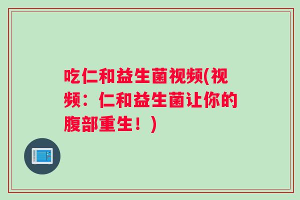 吃仁和益生菌视频(视频：仁和益生菌让你的腹部重生！)