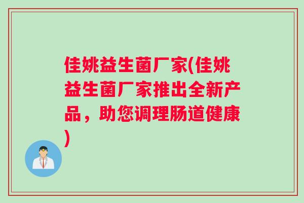 佳姚益生菌厂家(佳姚益生菌厂家推出全新产品，助您调理肠道健康)