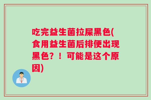 吃完益生菌拉屎黑色(食用益生菌后排便出现黑色？！可能是这个原因)