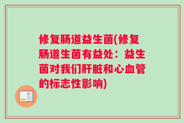 修复肠道益生菌(修复肠道生菌有益处：益生菌对我们肝脏和心血管的标志性影响)