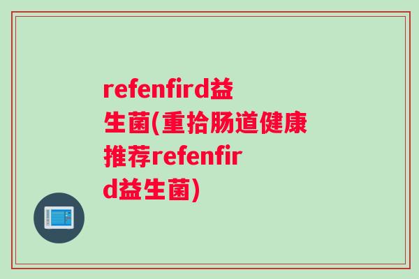 refenfird益生菌(重拾肠道健康 推荐refenfird益生菌)